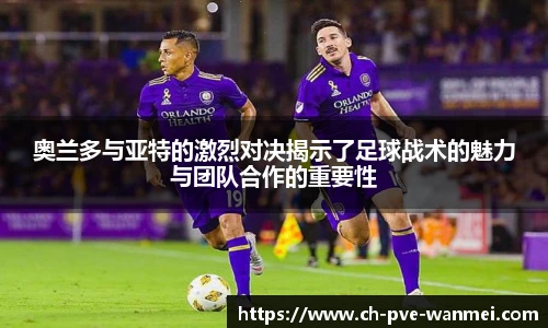 奥兰多与亚特的激烈对决揭示了足球战术的魅力与团队合作的重要性