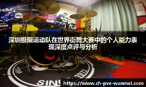 深圳极限运动队在世界街舞大赛中的个人能力表现深度点评与分析